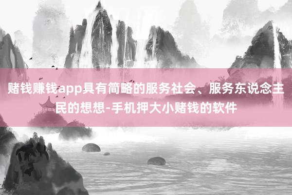 赌钱赚钱app具有简略的服务社会、服务东说念主民的想想-手机押大小赌钱的软件