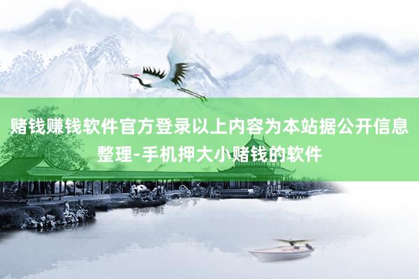 赌钱赚钱软件官方登录以上内容为本站据公开信息整理-手机押大小赌钱的软件