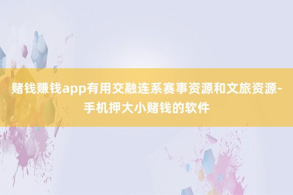 赌钱赚钱app有用交融连系赛事资源和文旅资源-手机押大小赌钱的软件