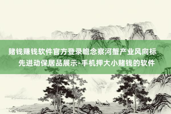 赌钱赚钱软件官方登录瞻念察河蟹产业风向标    先进动保居品展示-手机押大小赌钱的软件