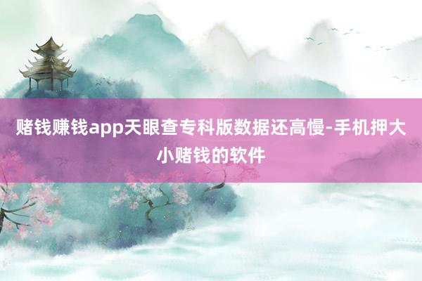 赌钱赚钱app天眼查专科版数据还高慢-手机押大小赌钱的软件