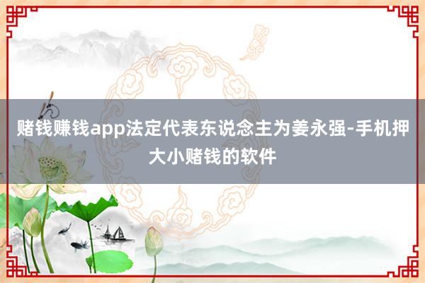 赌钱赚钱app法定代表东说念主为姜永强-手机押大小赌钱的软件