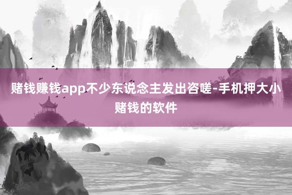 赌钱赚钱app不少东说念主发出咨嗟-手机押大小赌钱的软件