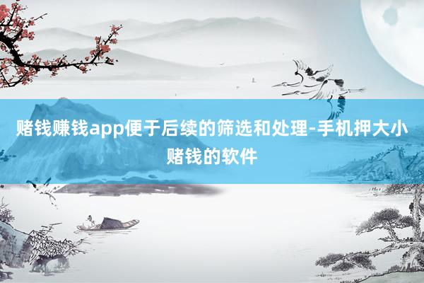 赌钱赚钱app便于后续的筛选和处理-手机押大小赌钱的软件