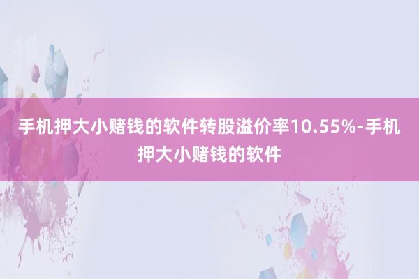 手机押大小赌钱的软件转股溢价率10.55%-手机押大小赌钱的软件